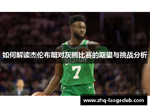 如何解读杰伦布朗对灰熊比赛的期望与挑战分析