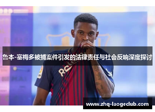 鲁本-塞梅多被捕案件引发的法律责任与社会反响深度探讨