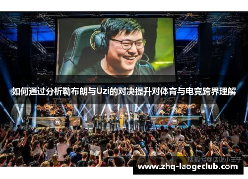 如何通过分析勒布朗与Uzi的对决提升对体育与电竞跨界理解