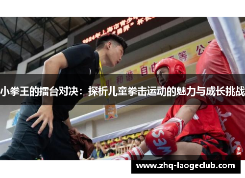 小拳王的擂台对决：探析儿童拳击运动的魅力与成长挑战