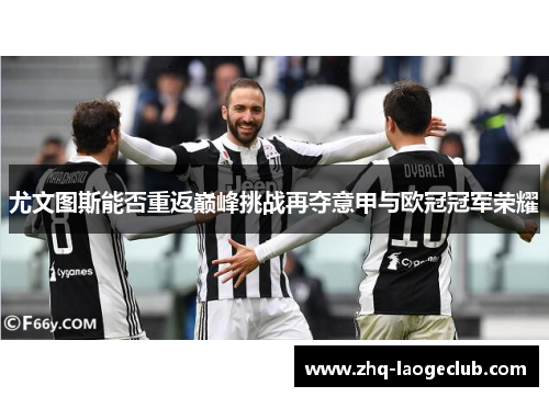 尤文图斯能否重返巅峰挑战再夺意甲与欧冠冠军荣耀