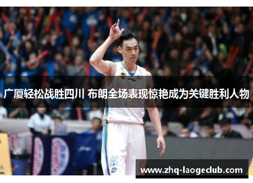 广厦轻松战胜四川 布朗全场表现惊艳成为关键胜利人物