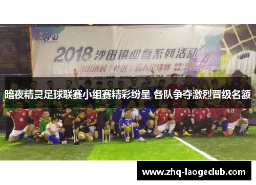 暗夜精灵足球联赛小组赛精彩纷呈 各队争夺激烈晋级名额
