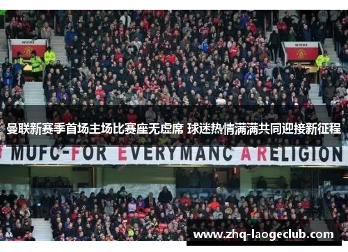 曼联新赛季首场主场比赛座无虚席 球迷热情满满共同迎接新征程