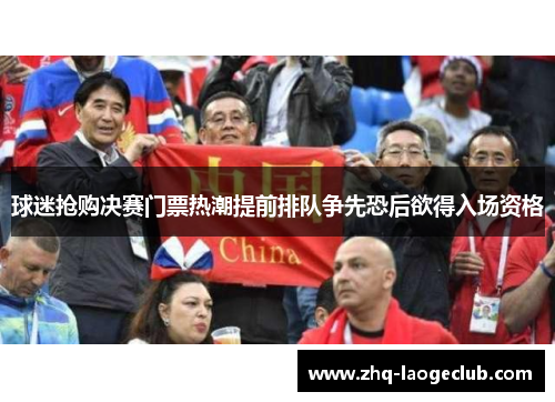 球迷抢购决赛门票热潮提前排队争先恐后欲得入场资格