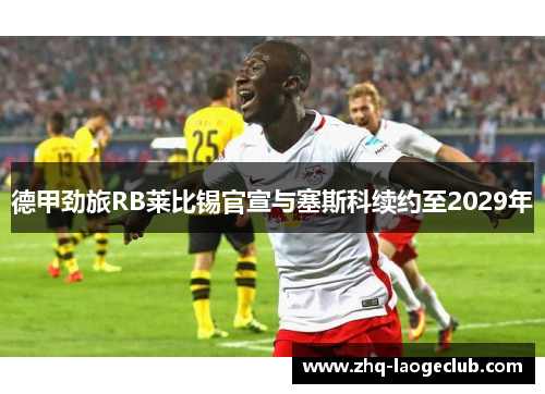 德甲劲旅RB莱比锡官宣与塞斯科续约至2029年