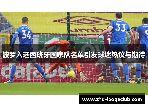 波罗入选西班牙国家队名单引发球迷热议与期待