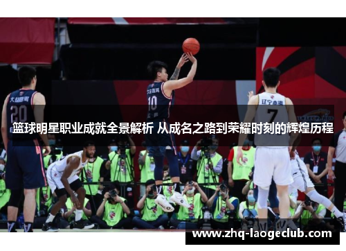 篮球明星职业成就全景解析 从成名之路到荣耀时刻的辉煌历程