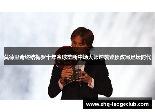 莫德里奇终结梅罗十年金球垄断中场大师逆袭登顶改写足坛时代